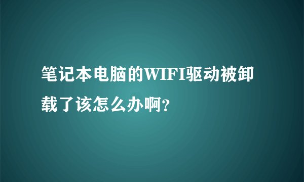 笔记本电脑的WIFI驱动被卸载了该怎么办啊？