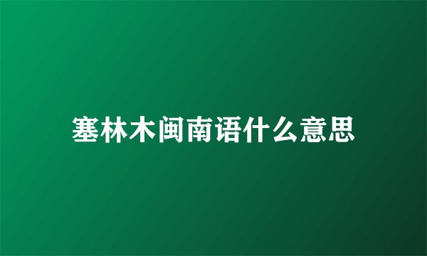 塞林木闽南语什么意思