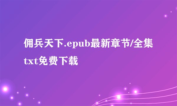 佣兵天下.epub最新章节/全集txt免费下载