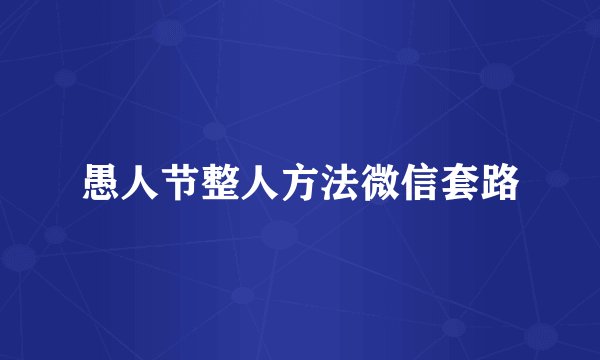 愚人节整人方法微信套路