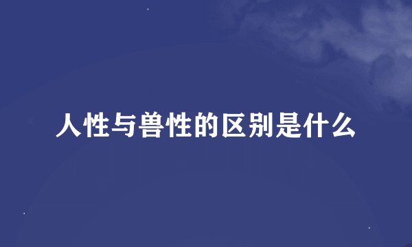 人性与兽性的区别是什么