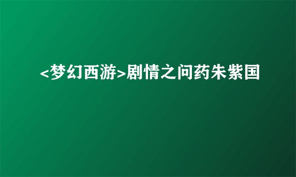 <梦幻西游>剧情之问药朱紫国