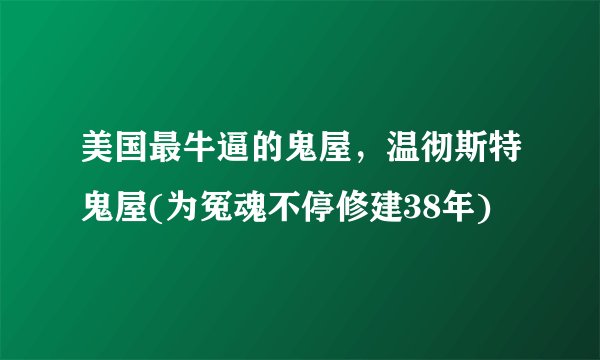 美国最牛逼的鬼屋，温彻斯特鬼屋(为冤魂不停修建38年)