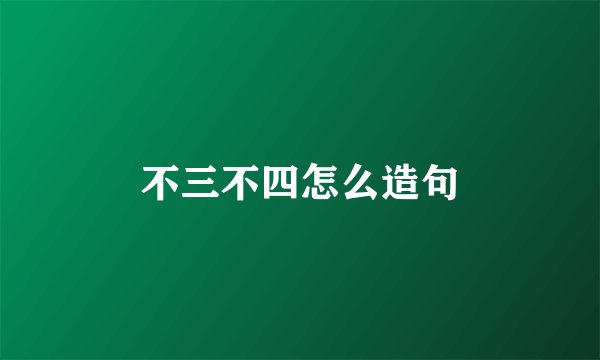 不三不四怎么造句