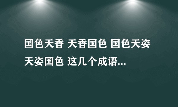 国色天香 天香国色 国色天姿 天姿国色 这几个成语意思都相近 但是哪个比较好？