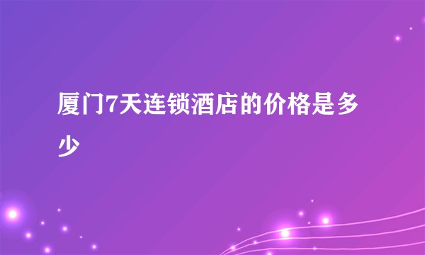 厦门7天连锁酒店的价格是多少