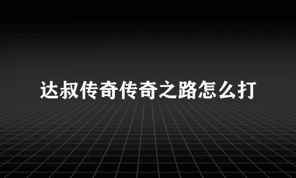 达叔传奇传奇之路怎么打