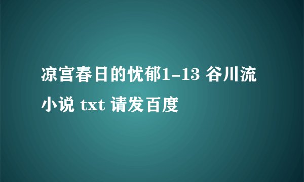 凉宫春日的忧郁1-13 谷川流小说 txt 请发百度