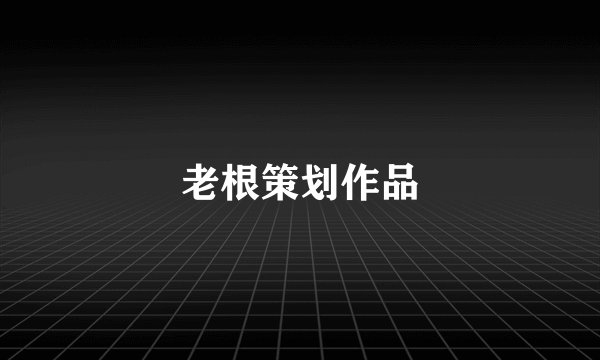 老根策划作品