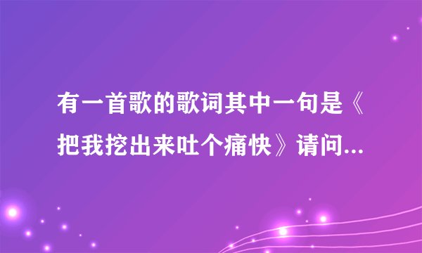 有一首歌的歌词其中一句是《把我挖出来吐个痛快》请问有谁知道这首歌