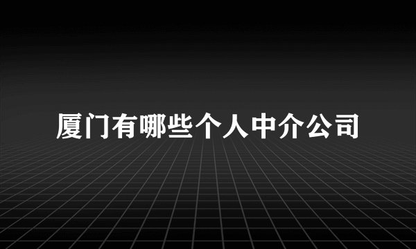 厦门有哪些个人中介公司