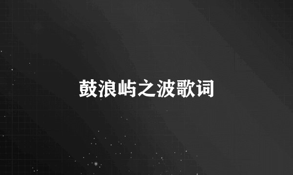 鼓浪屿之波歌词
