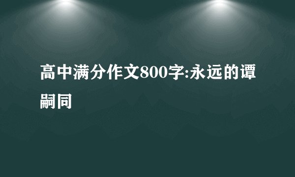 高中满分作文800字:永远的谭嗣同