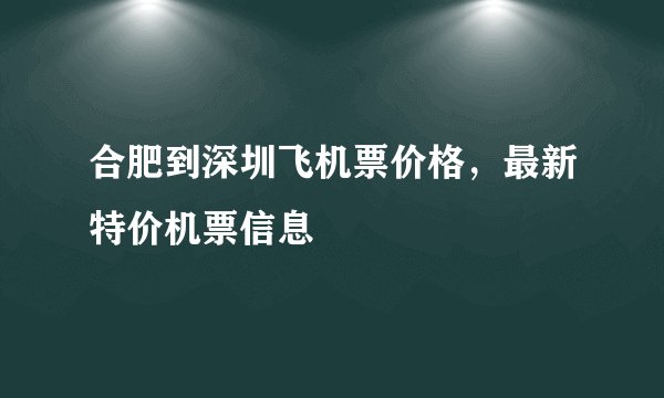 合肥到深圳飞机票价格,最新特价机票信息
