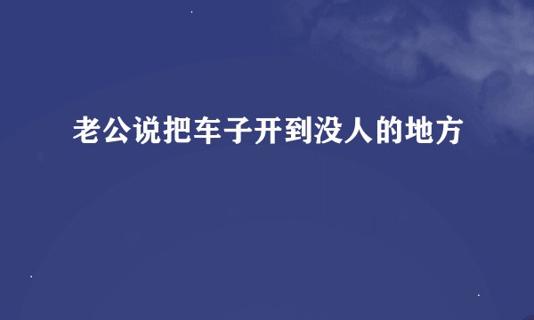 老公说把车子开到没人的地方
