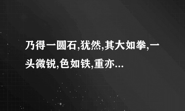 乃得一圆石,犹然,其大如拳,一头微锐,色如铁,重亦如之。意思