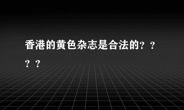 香港的黄色杂志是合法的？？？？
