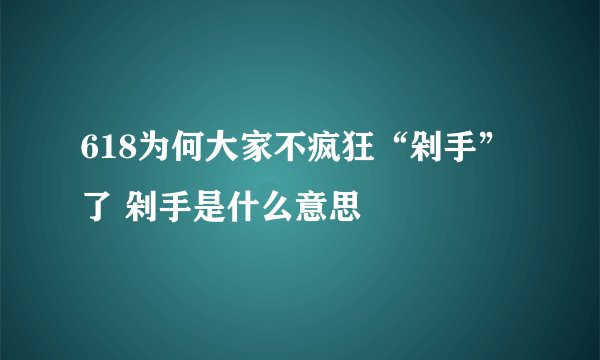 618为何大家不疯狂“剁手”了 剁手是什么意思