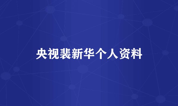 央视裴新华个人资料