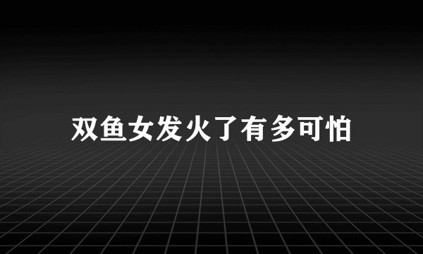 双鱼女发火了有多可怕
