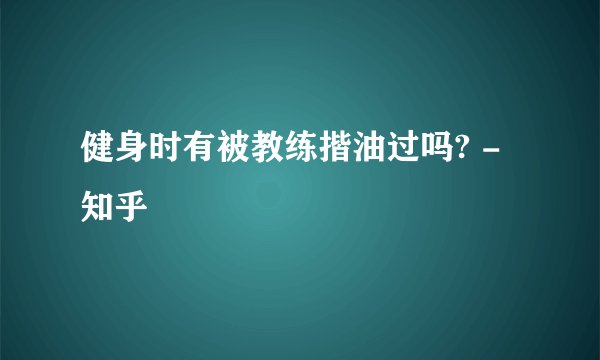 健身时有被教练揩油过吗? - 知乎