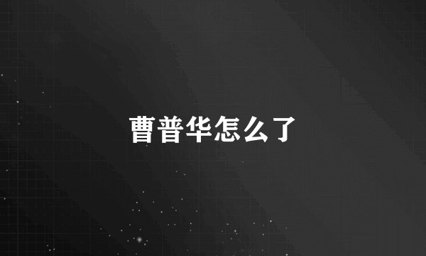 曹普华怎么了
