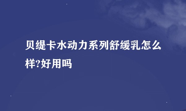 贝缇卡水动力系列舒缓乳怎么样?好用吗