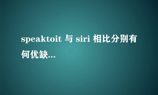speaktoit 与 siri 相比分别有何优缺点? - 知乎