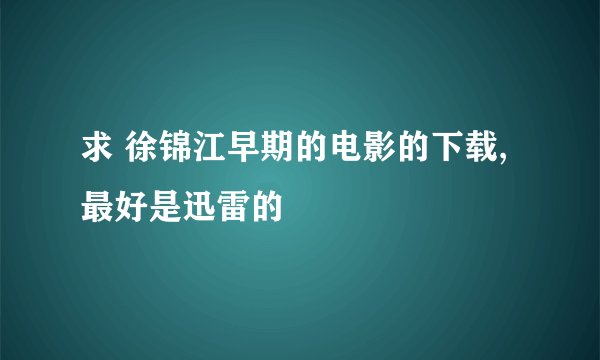 求 徐锦江早期的电影的下载,最好是迅雷的