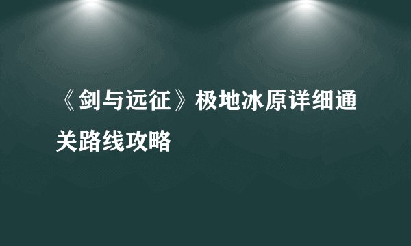 《剑与远征》极地冰原详细通关路线攻略