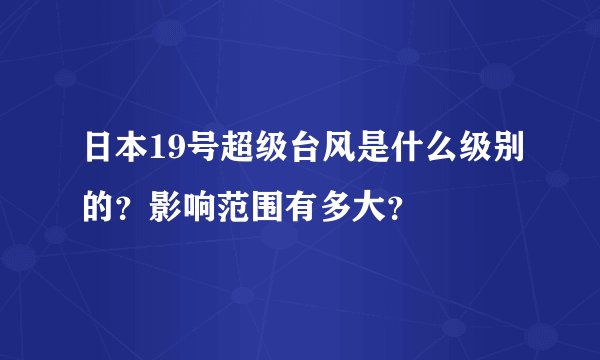 日本19号超级台风是什么级别的？影响范围有多大？