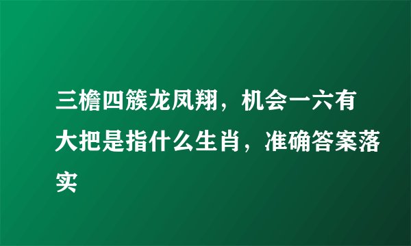三檐四簇龙凤翔，机会一六有大把是指什么生肖，准确答案落实