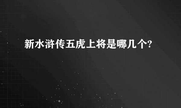 新水浒传五虎上将是哪几个?