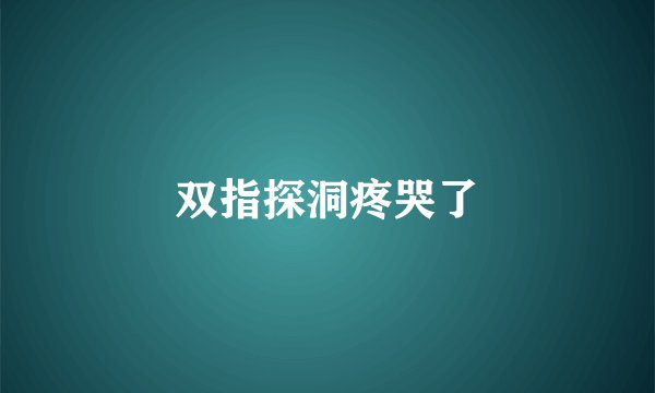双指探洞疼哭了