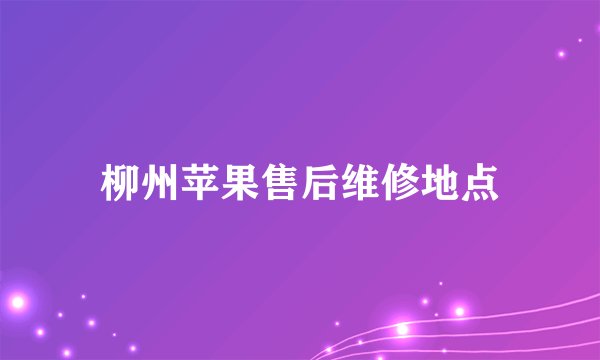 柳州苹果售后维修地点