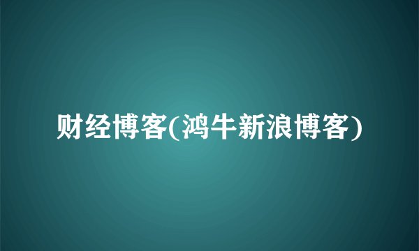 财经博客(鸿牛新浪博客)
