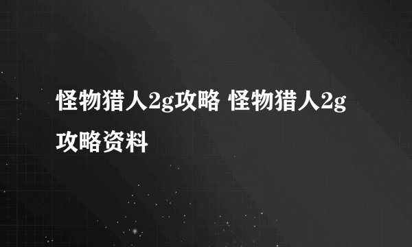 怪物猎人2g攻略 怪物猎人2g攻略资料