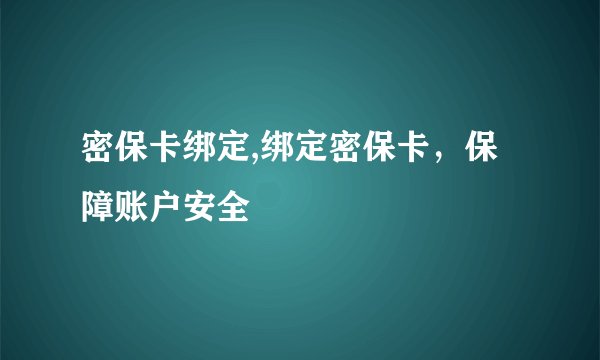 密保卡绑定,绑定密保卡，保障账户安全