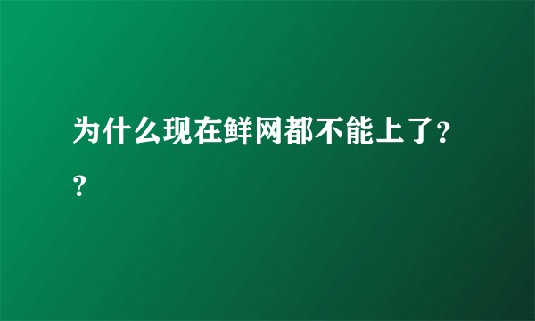 为什么现在鲜网都不能上了？？