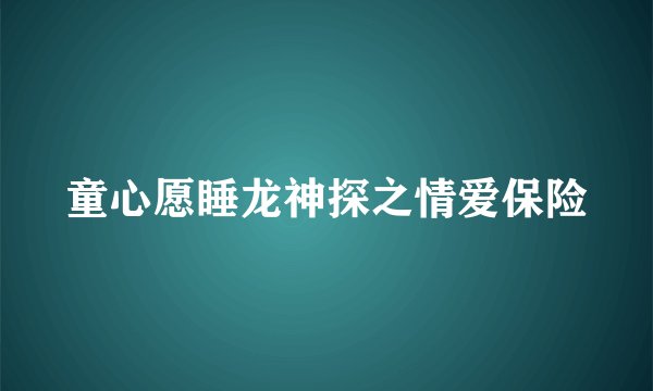 童心愿睡龙神探之情爱保险