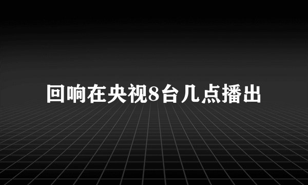 回响在央视8台几点播出