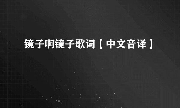 镜子啊镜子歌词【中文音译】