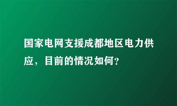国家电网支援成都地区电力供应，目前的情况如何？
