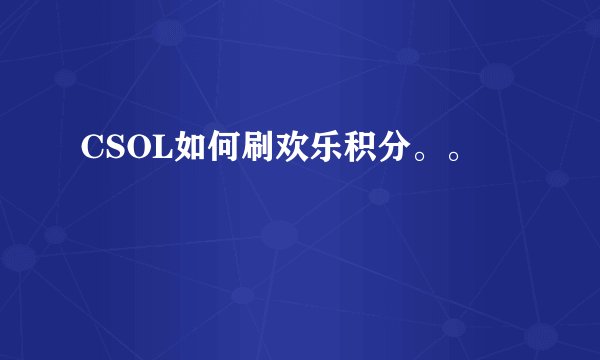CSOL如何刷欢乐积分。。