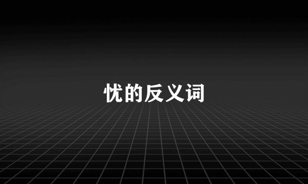 忧的反义词