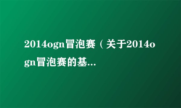 2014ogn冒泡赛（关于2014ogn冒泡赛的基本详情介绍）
