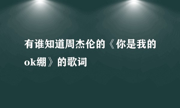 有谁知道周杰伦的《你是我的ok绷》的歌词