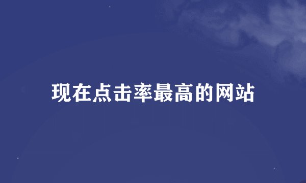 现在点击率最高的网站