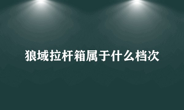 狼域拉杆箱属于什么档次
