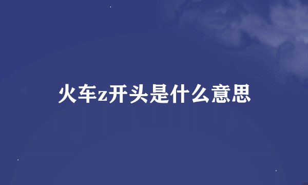 火车z开头是什么意思
